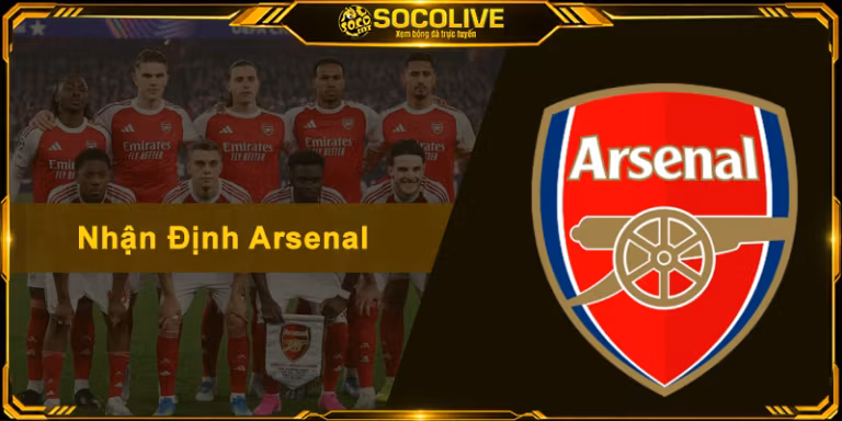 Nhận Định Arsenal - Soi Kèo Chuẩn Xác Và Phong Độ Pháo Thủ