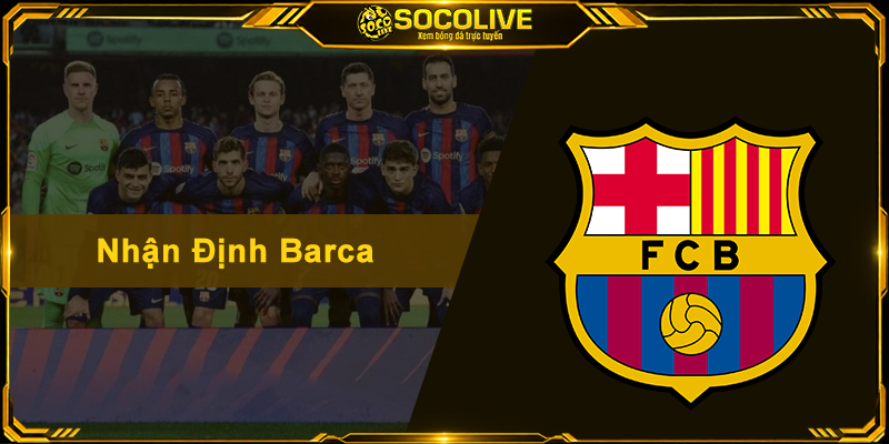 Nhận Định Barca - Phân Tích Sâu Sắc Và Soi Kèo Chuẩn Xác
